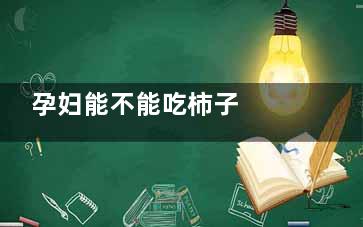 孕妇能不能吃柿子     孕妇可以吃柿子吗  ,孕妇能不能吃柿子干